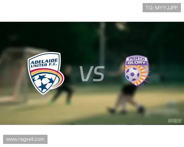 阿德莱德联队与珀斯光荣的精彩对决揭示澳超联赛新格局